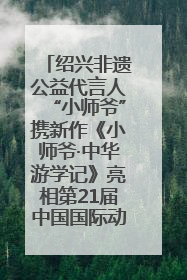 绍兴非遗公益代言人“小师爷”携新作《小师爷·中华游学记》亮相第21届中国国际动漫