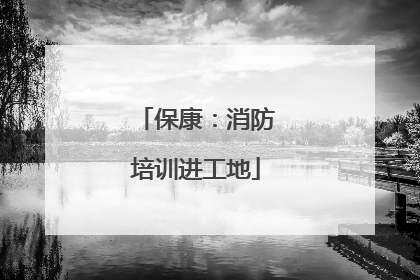 保康：消防培训进工地