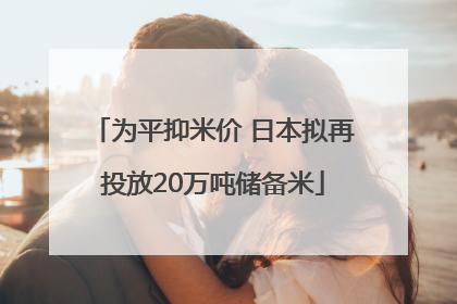 为平抑米价 日本拟再投放20万吨储备米