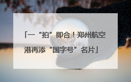 一“拍”即合！郑州航空港再添“国字号”名片
