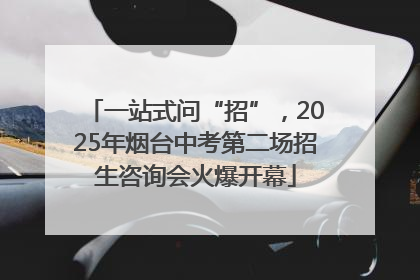 一站式问“招”，2025年烟台中考第二场招生咨询会火爆开幕