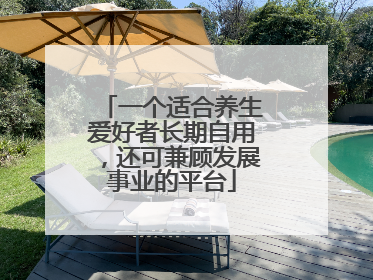一个适合养生爱好者长期自用，还可兼顾发展事业的平台