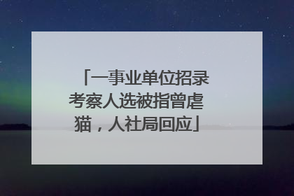 一事业单位招录考察人选被指曾虐猫，人社局回应