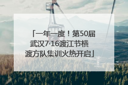 一年一度！第50届武汉7·16渡江节横渡方队集训火热开启