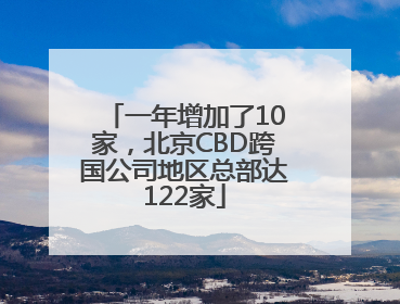 一年增加了10家，北京CBD跨国公司地区总部达122家