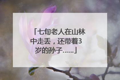 七旬老人在山林中走丢，还带着3岁的孙子……