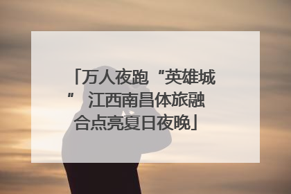 万人夜跑“英雄城” 江西南昌体旅融合点亮夏日夜晚