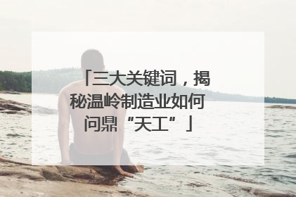 三大关键词，揭秘温岭制造业如何问鼎“天工”