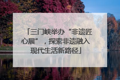 三门峡举办“非遗匠心展”，探索非遗融入现代生活新路径