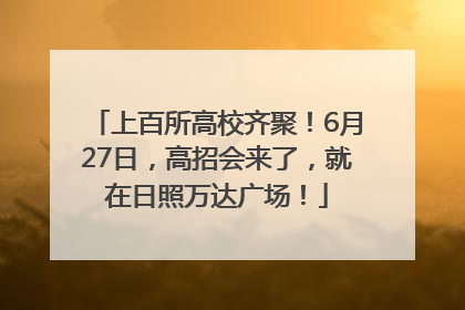 上百所高校齐聚！6月27日，高招会来了，就在日照万达广场！