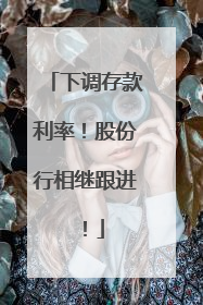 下调存款利率！股份行相继跟进！