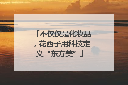 不仅仅是化妆品，花西子用科技定义“东方美”