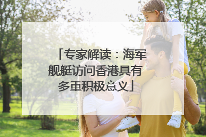 专家解读：海军舰艇访问香港具有多重积极意义