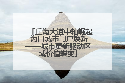 丘海大道中轴崛起 海口城市门户焕新——城市更新驱动区域价值蝶变