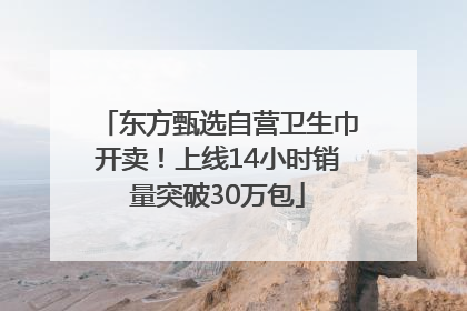 东方甄选自营卫生巾开卖！上线14小时销量突破30万包