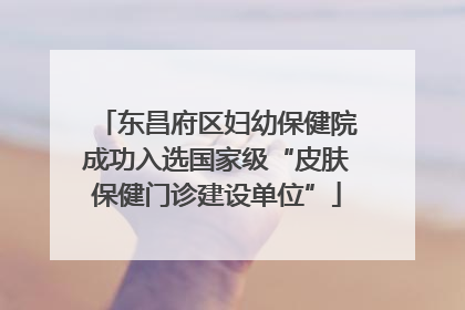 东昌府区妇幼保健院成功入选国家级“皮肤保健门诊建设单位”