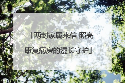 两封家属来信 照亮康复病房的漫长守护