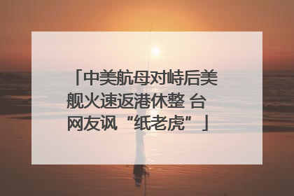 中美航母对峙后美舰火速返港休整 台网友讽“纸老虎”