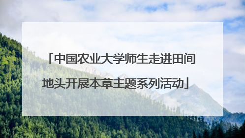 中国农业大学师生走进田间地头开展本草主题系列活动