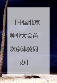 中国北京种业大会首次京津冀同办
