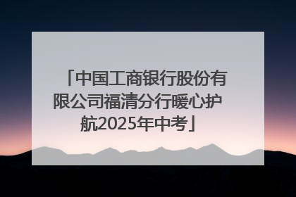 中国工商银行股份有限公司福清分行暖心护航2025年中考