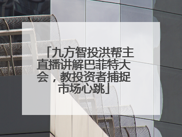 九方智投洪帮主直播讲解巴菲特大会，教投资者捕捉市场心跳