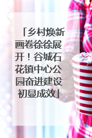 乡村焕新画卷徐徐展开！谷城石花镇中心公园奋进建设初显成效