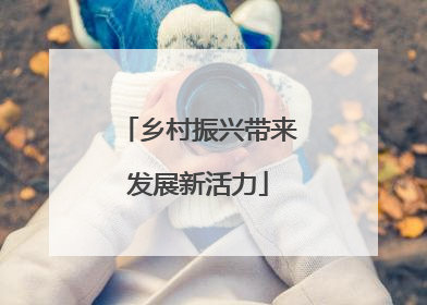乡村振兴带来发展新活力