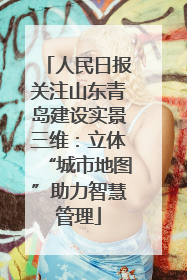 人民日报关注山东青岛建设实景三维：立体“城市地图”助力智慧管理