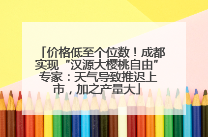 价格低至个位数！成都实现“汉源大樱桃自由” 专家：天气导致推迟上市，加之产量大