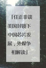 任正非谈美国封锁下中国芯片发展，外媒争相解读
