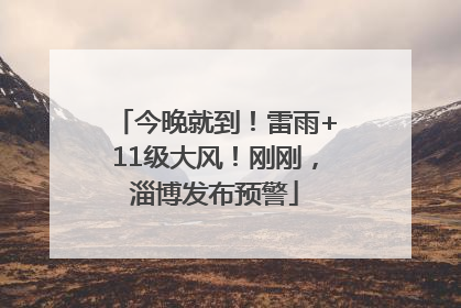 今晚就到！雷雨+11级大风！刚刚，淄博发布预警