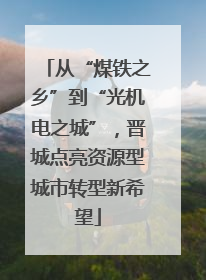 从“煤铁之乡”到“光机电之城”，晋城点亮资源型城市转型新希望