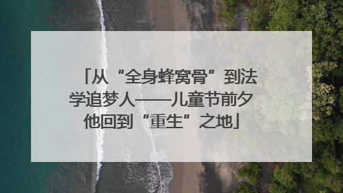 从“全身蜂窝骨”到法学追梦人——儿童节前夕他回到“重生”之地