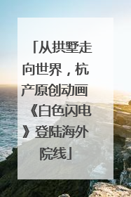 从拱墅走向世界，杭产原创动画《白色闪电》登陆海外院线