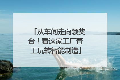 从车间走向领奖台！看这家工厂青工玩转智能制造