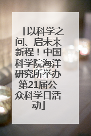 以科学之问、启未来新程！中国科学院海洋研究所举办第21届公众科学日活动