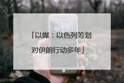 以媒：以色列筹划对伊朗行动多年