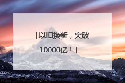 以旧换新，突破10000亿！
