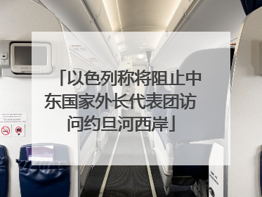 以色列称将阻止中东国家外长代表团访问约旦河西岸