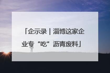 企示录｜淄博这家企业专“吃”沥青废料