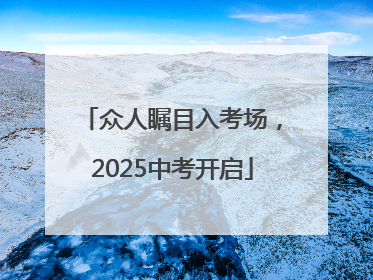 众人瞩目入考场，2025中考开启