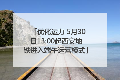 优化运力 5月30日13:00起西安地铁进入端午运营模式