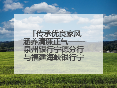传承优良家风 涵养清廉正气——泉州银行宁德分行与福建海峡银行宁德分行开展主题党日活动