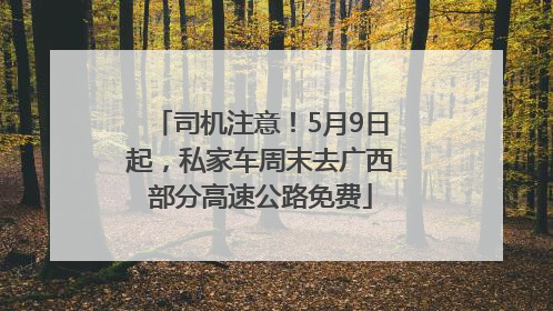 司机注意！5月9日起，私家车周末去广西部分高速公路免费