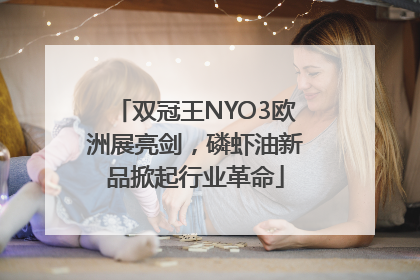双冠王NYO3欧洲展亮剑，磷虾油新品掀起行业革命