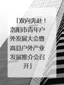 双向奔赴！洛阳市青年户外发展大会暨嵩县户外产业发展推介会召开