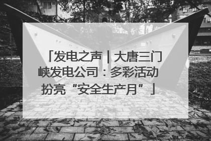 发电之声｜大唐三门峡发电公司：多彩活动扮亮“安全生产月”