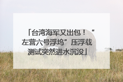 台湾海军又出包！“左营六号浮坞”压浮载测试突然进水沉没