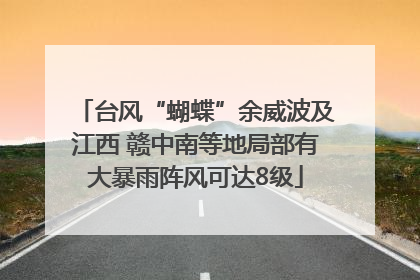 台风“蝴蝶”余威波及江西 赣中南等地局部有大暴雨阵风可达8级